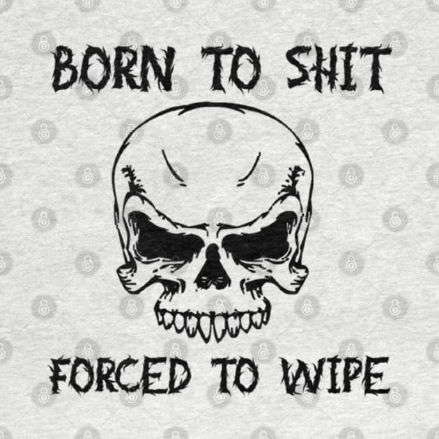 Born To Shit Forced To Wipe Funny Quote by TrikoNovelty